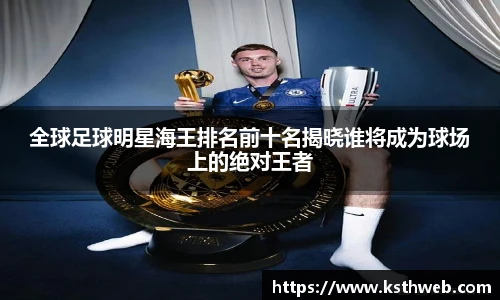 全球足球明星海王排名前十名揭晓谁将成为球场上的绝对王者